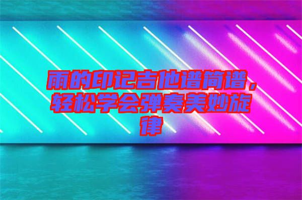 雨的印記吉他譜簡譜，輕松學會彈奏美妙旋律