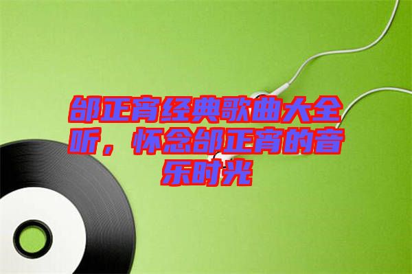 邰正宵經(jīng)典歌曲大全聽，懷念邰正宵的音樂時光