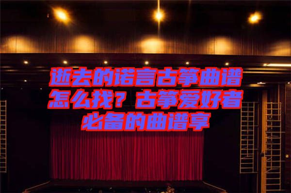 逝去的諾言古箏曲譜怎么找？古箏愛好者必備的曲譜享