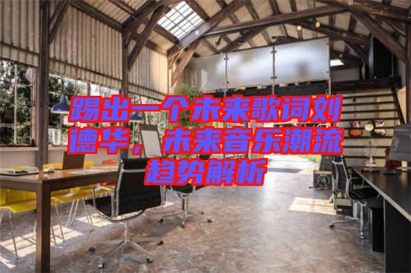 踢出一個(gè)未來(lái)歌詞劉德華，未來(lái)音樂(lè)潮流趨勢(shì)解析
