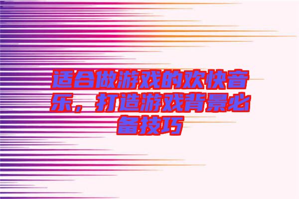 適合做游戲的歡快音樂，打造游戲背景必備技巧