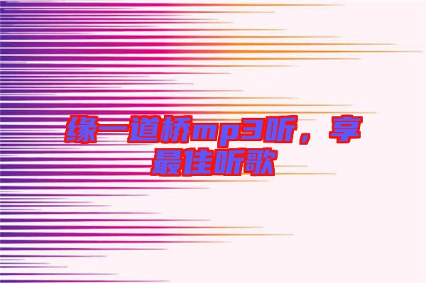 緣一道橋mp3聽，享最佳聽歌