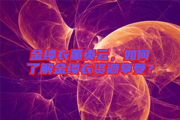 金縷衣董貞云，如何了解金縷衣資源享受？