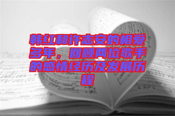 韓紅和許志安的相愛多年，回顧兩位歌手的感情經歷及發展歷程