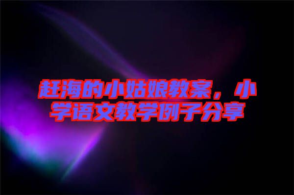 趕海的小姑娘教案，小學語文教學例子分享