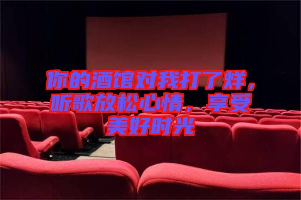 你的酒館對(duì)我打了烊，聽(tīng)歌放松心情，享受美好時(shí)光