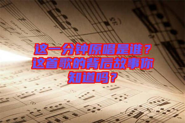 這一分鐘原唱是誰？這首歌的背后故事你知道嗎？