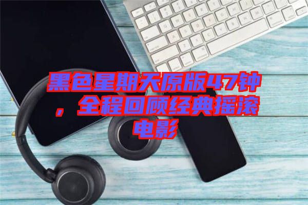 黑色星期天原版47鐘，全程回顧經典搖滾電影