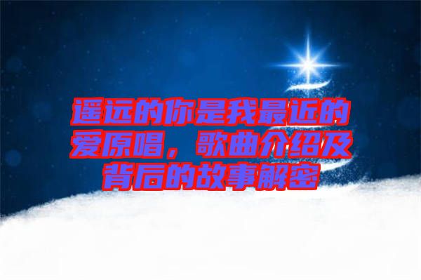 遙遠(yuǎn)的你是我最近的愛(ài)原唱，歌曲介紹及背后的故事解密