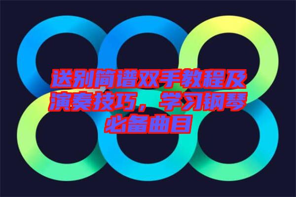 送別簡譜雙手教程及演奏技巧，學習鋼琴必備曲目