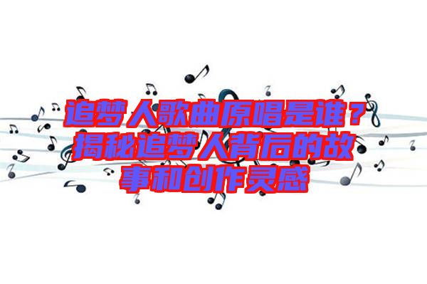 追夢人歌曲原唱是誰？揭秘追夢人背后的故事和創作靈感