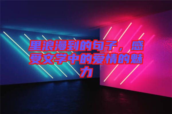 里浪漫到的句子，感受文學(xué)中的愛(ài)情的魅力