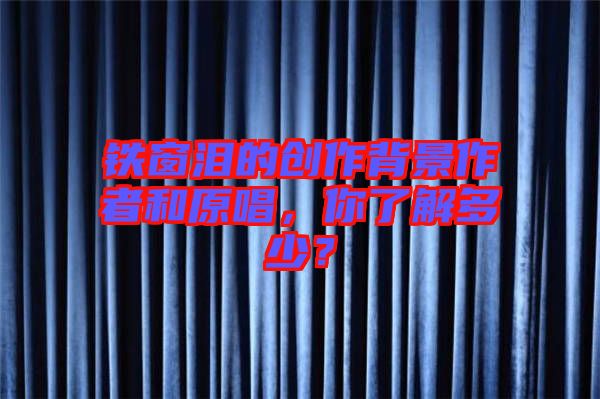 鐵窗淚的創作背景作者和原唱，你了解多少？
