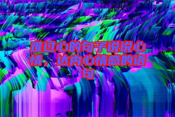 難過心的句子說說心情，達內(nèi)心情感的語句