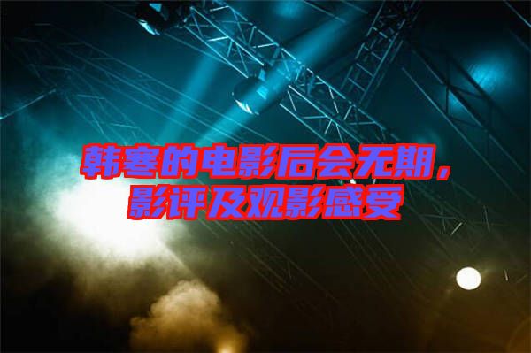 韓寒的電影后會無期，影評及觀影感受