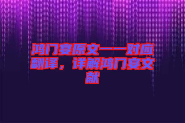 鴻門宴原文一一對應翻譯，詳解鴻門宴文獻