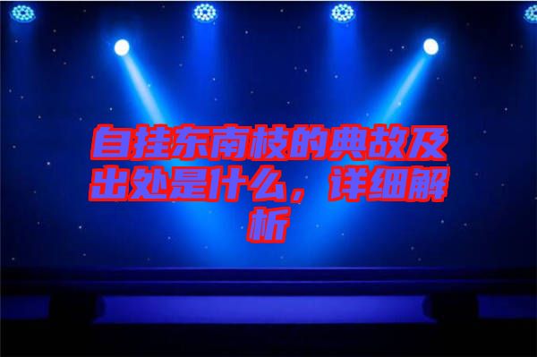 自掛東南枝的典故及出處是什么，詳細解析