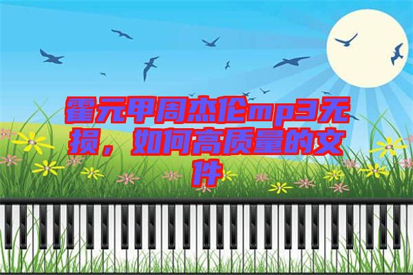霍元甲周杰倫mp3無(wú)損，如何高質(zhì)量的文件