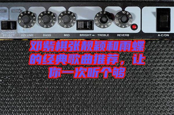 鄧紫棋張靚穎和雨蝶的經典歌曲推薦，讓你一次聽個夠