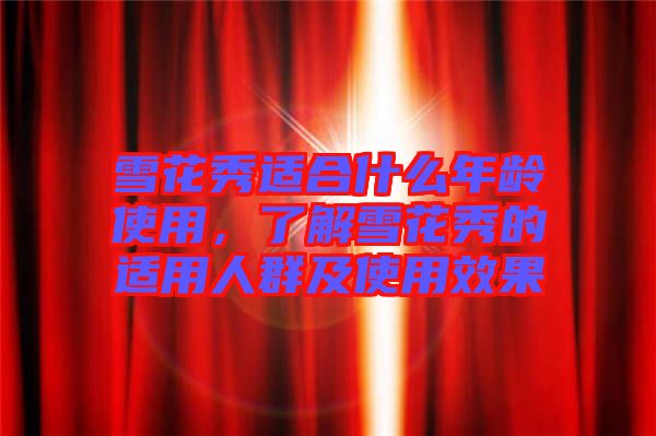 雪花秀適合什么年齡使用，了解雪花秀的適用人群及使用效果