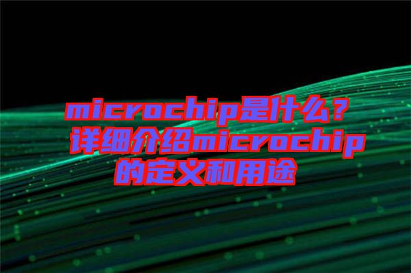 microchip是什么？詳細介紹microchip的定義和用途