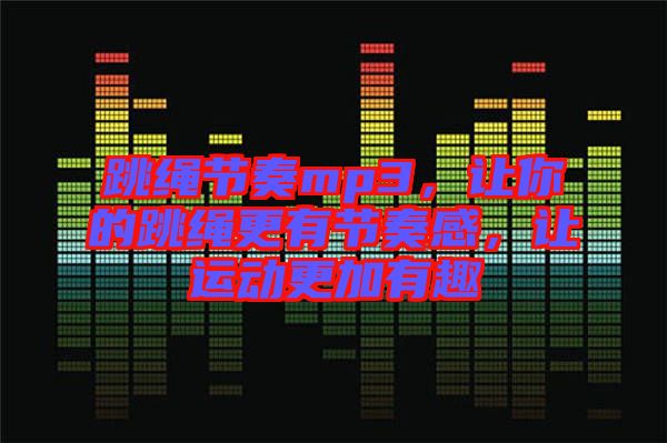 跳繩節(jié)奏mp3，讓你的跳繩更有節(jié)奏感，讓運動更加有趣