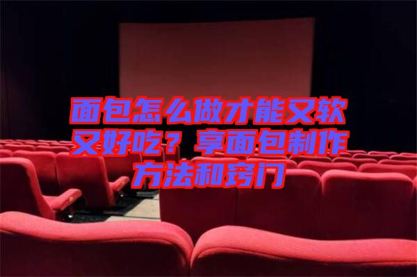 面包怎么做才能又軟又好吃？享面包制作方法和竅門