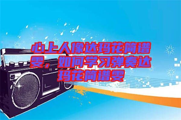 心上人像達(dá)瑪花簡(jiǎn)譜雯，如何學(xué)習(xí)彈奏達(dá)瑪花簡(jiǎn)譜雯