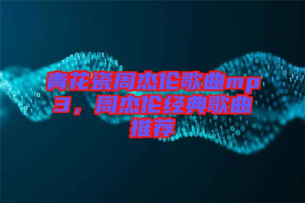 青花瓷周杰倫歌曲mp3，周杰倫經典歌曲推薦
