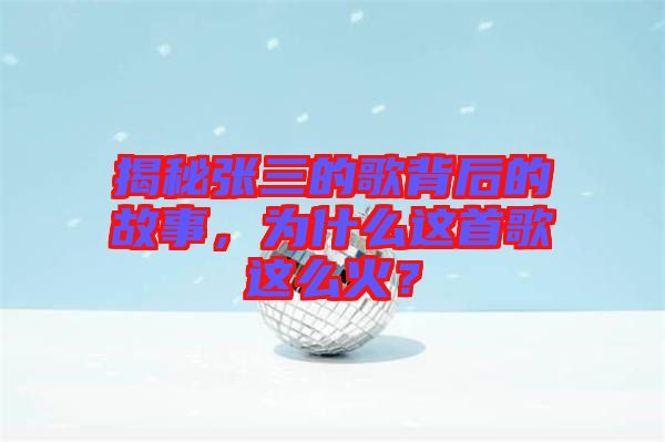 揭秘張三的歌背后的故事，為什么這首歌這么火？