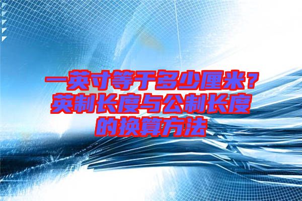 一英寸等于多少厘米？英制長度與公制長度的換算方法
