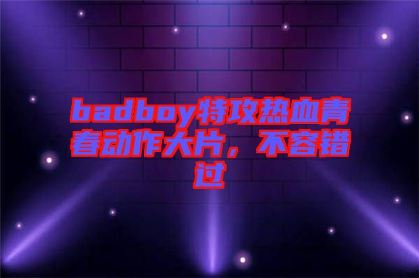 badboy特攻熱血青春動(dòng)作大片，不容錯(cuò)過(guò)