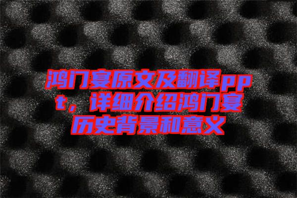 鴻門宴原文及翻譯ppt，詳細介紹鴻門宴歷史背景和意義