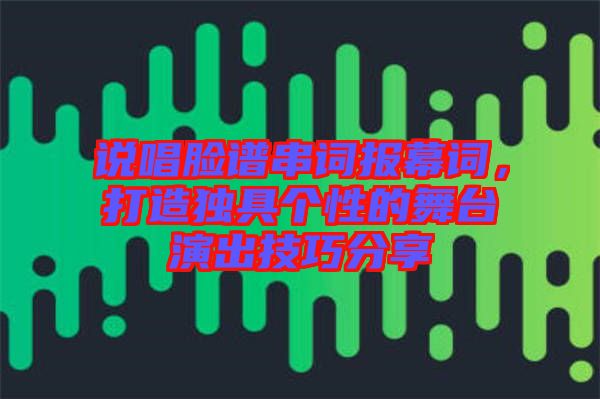 說唱臉譜串詞報幕詞，打造獨具個性的舞臺演出技巧分享