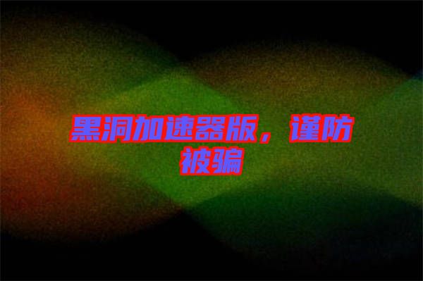 黑洞加速器版，謹防被騙