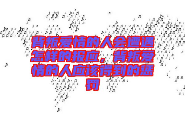 背叛愛情的人會遭遇怎樣的報應，背叛愛情的人應該得到的懲罰