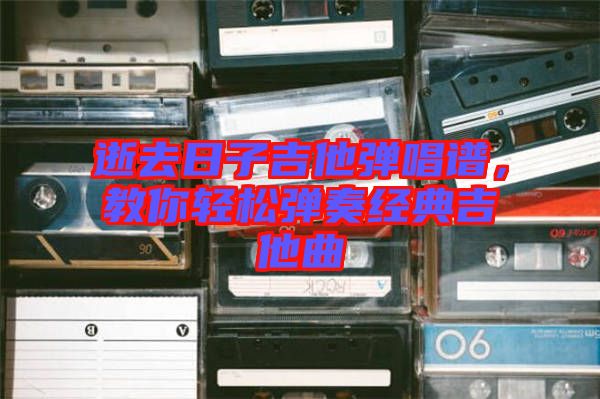 逝去日子吉他彈唱譜，教你輕松彈奏經典吉他曲
