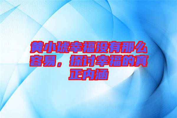 黃小琥幸福沒有那么容易，探討幸福的真正內(nèi)涵