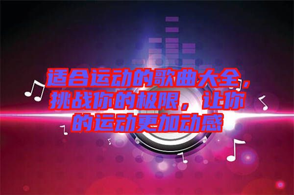 適合運動的歌曲大全，挑戰你的極限，讓你的運動更加動感