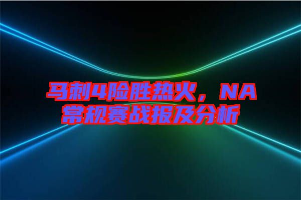 馬刺4險(xiǎn)勝熱火，NA常規(guī)賽戰(zhàn)報(bào)及分析