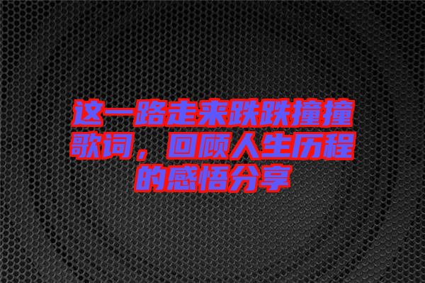 這一路走來跌跌撞撞歌詞，回顧人生歷程的感悟分享