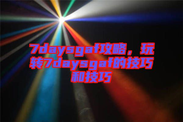 7daysgaf攻略，玩轉7daysgaf的技巧和技巧