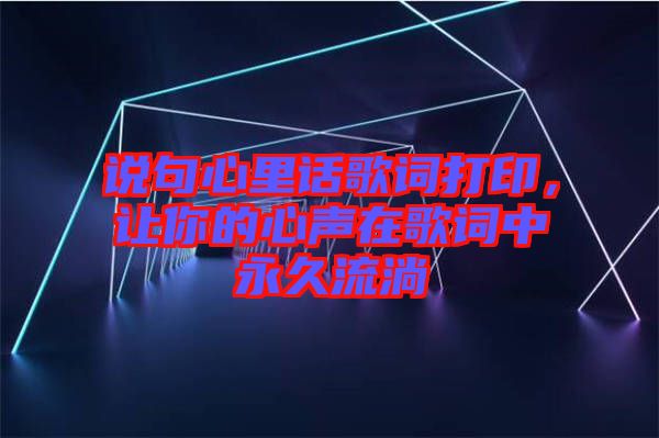 說句心里話歌詞打印，讓你的心聲在歌詞中永久流淌