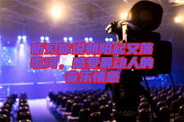 聽見你說朝陽起又落歌詞，感受最動(dòng)人的音樂情感