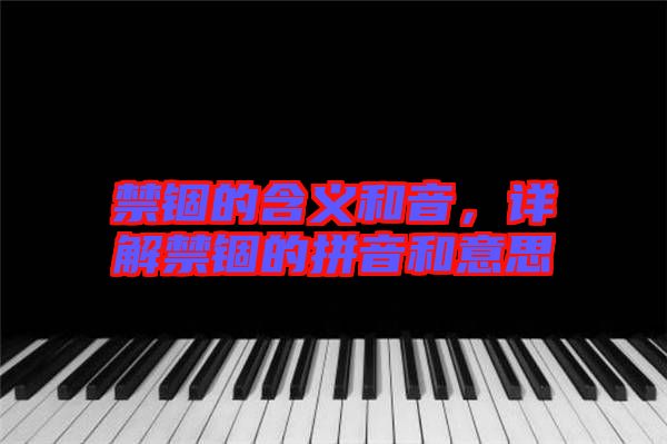 禁錮的含義和音，詳解禁錮的拼音和意思