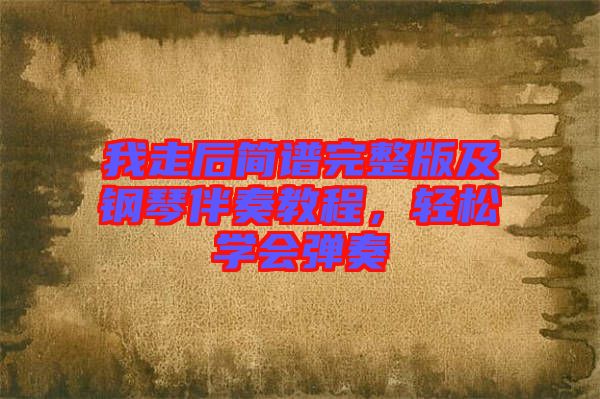 我走后簡譜完整版及鋼琴伴奏教程，輕松學會彈奏