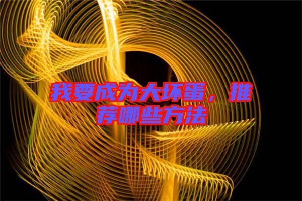我要成為大壞蛋，推薦哪些方法