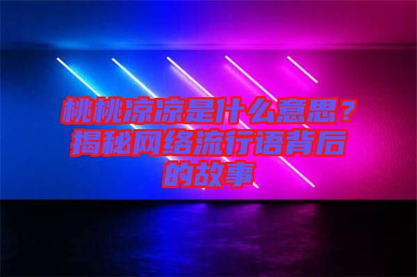桃桃涼涼是什么意思？揭秘網絡流行語背后的故事
