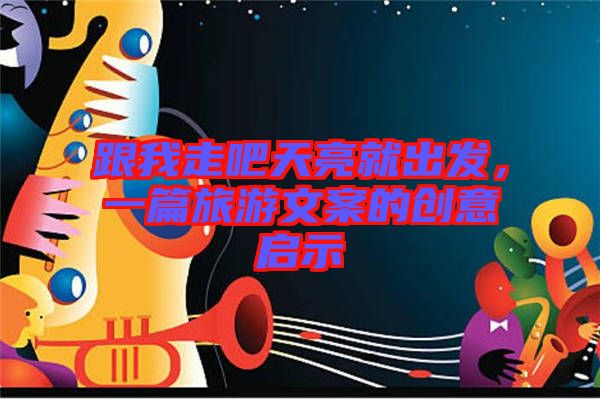 跟我走吧天亮就出發(fā)，一篇旅游文案的創(chuàng)意啟示