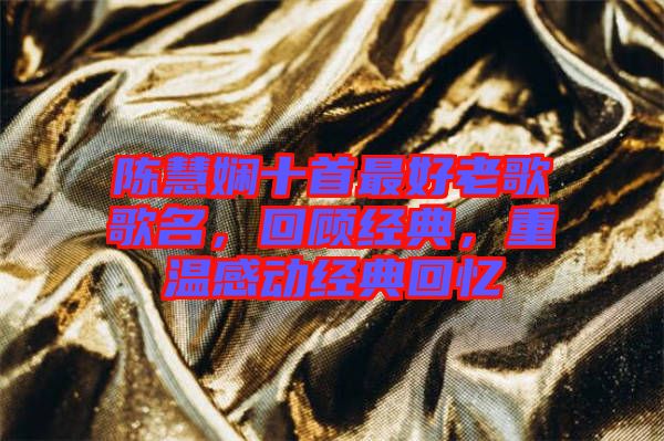 陳慧嫻十首最好老歌歌名，回顧經典，重溫感動經典回憶